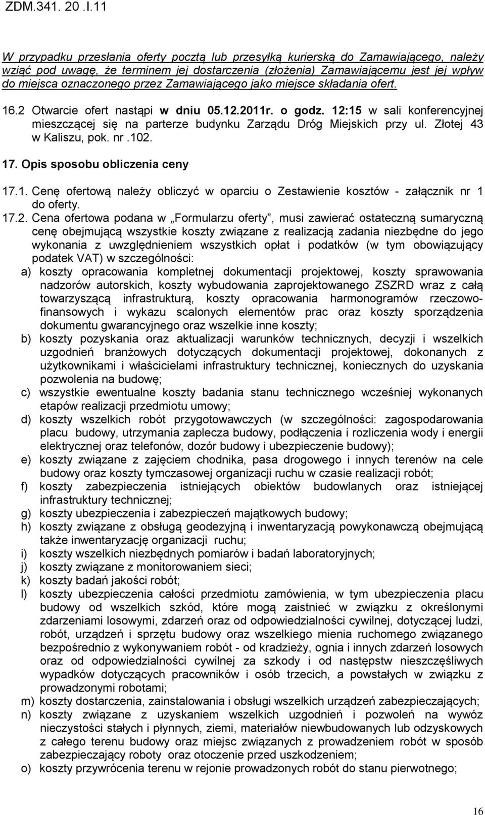 12:15 w sali konferencyjnej mieszczącej się na parterze budynku Zarządu Dróg Miejskich przy ul. Złotej 43 w Kaliszu, pok. nr.102. 17. Opis sposobu obliczenia ceny 17.1. Cenę ofertową należy obliczyć w oparciu o Zestawienie kosztów - załącznik nr 1 do oferty.