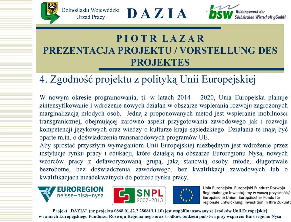 Jedną z proponowanych metod jest wspieranie mobilności transgranicznej, obejmującej zarówno aspekt przygotowania zawodowego jak i rozwoju kompetencji językowych oraz wiedzy o kulturze kraju