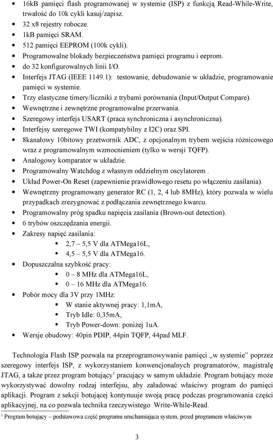 Trzy elastyczne timery/liczniki z trybami porównania (Input/Output Compare). Wewnętrzne i zewnętrzne programowalne przerwania. Szeregowy interfejs USART (praca synchroniczna i asynchroniczna).