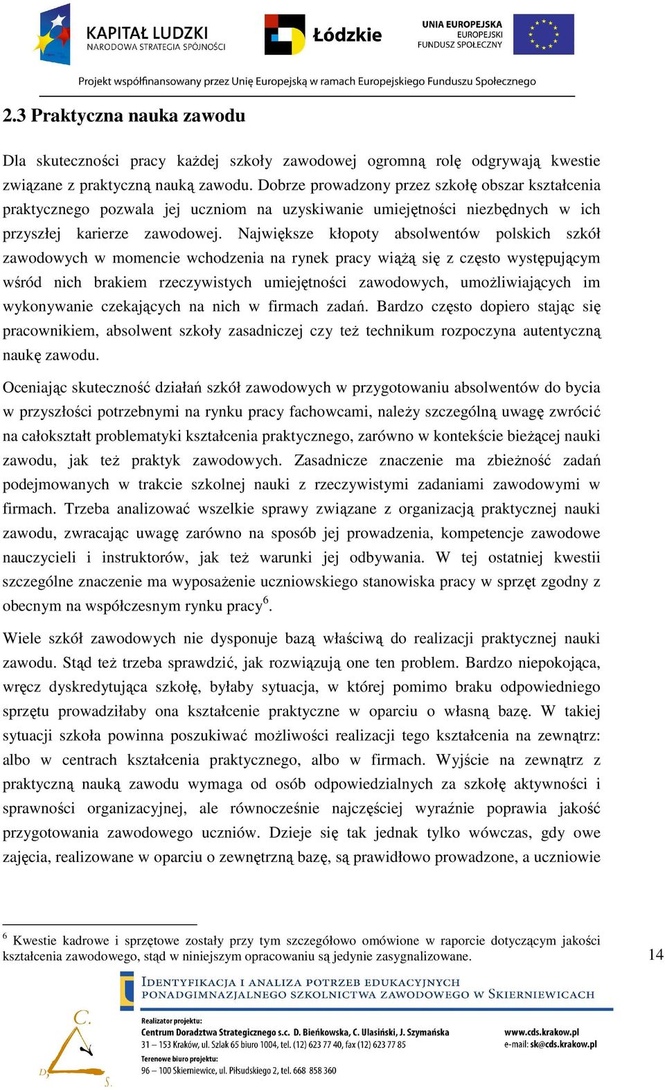 Największe kłopoty absolwentów polskich szkół zawodowych w momencie wchodzenia na rynek pracy wiąŝą się z często występującym wśród nich brakiem rzeczywistych umiejętności zawodowych, umoŝliwiających