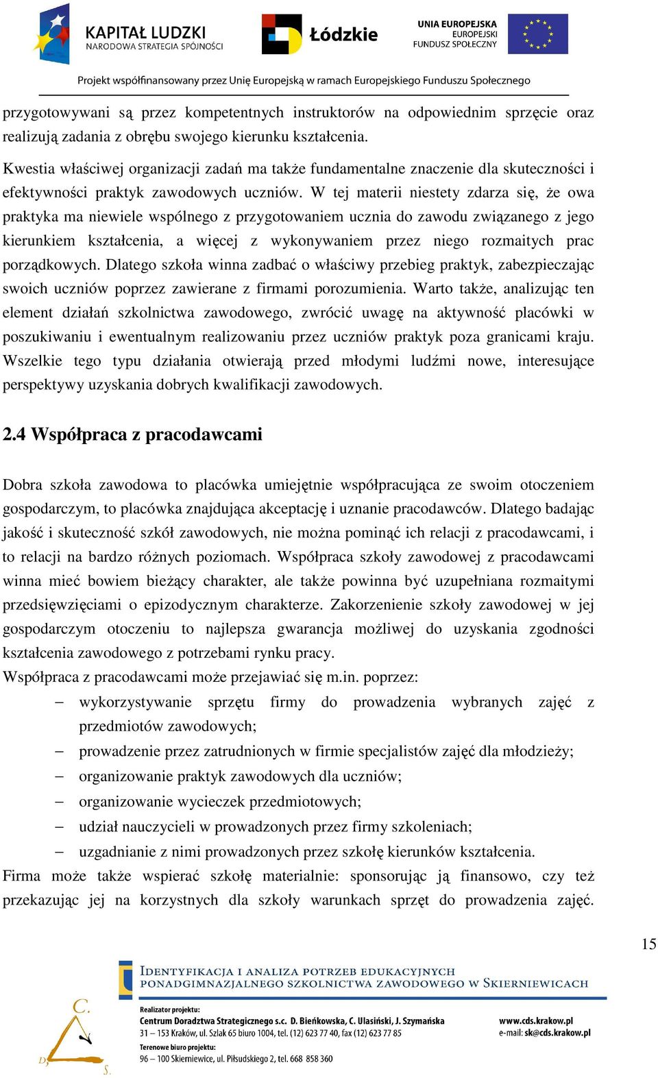 W tej materii niestety zdarza się, Ŝe owa praktyka ma niewiele wspólnego z przygotowaniem ucznia do zawodu związanego z jego kierunkiem kształcenia, a więcej z wykonywaniem przez niego rozmaitych