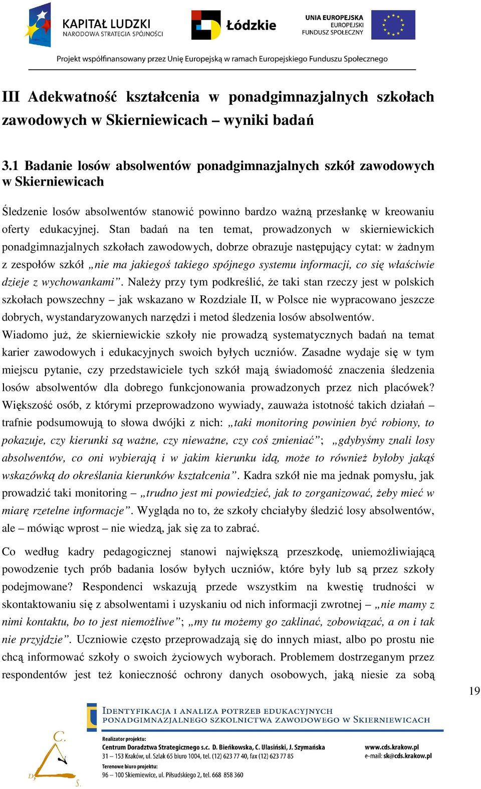 Stan badań na ten temat, prowadzonych w skierniewickich ponadgimnazjalnych szkołach zawodowych, dobrze obrazuje następujący cytat: w Ŝadnym z zespołów szkół nie ma jakiegoś takiego spójnego systemu