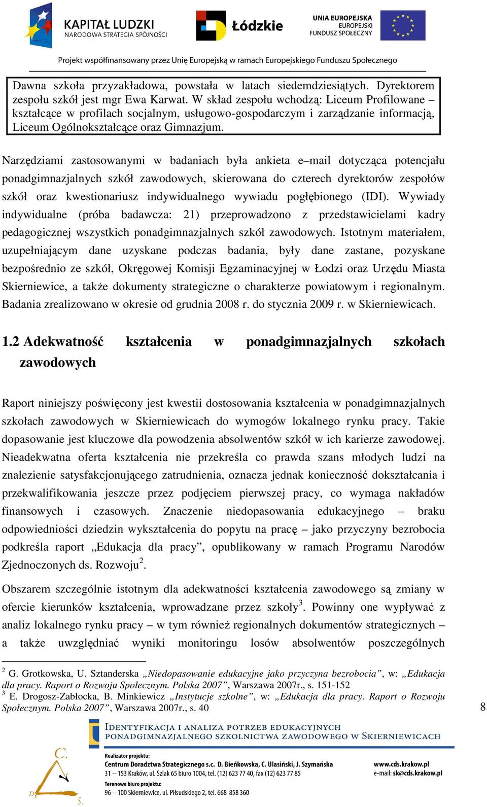 Narzędziami zastosowanymi w badaniach była ankieta e mail dotycząca potencjału ponadgimnazjalnych szkół zawodowych, skierowana do czterech dyrektorów zespołów szkół oraz kwestionariusz indywidualnego