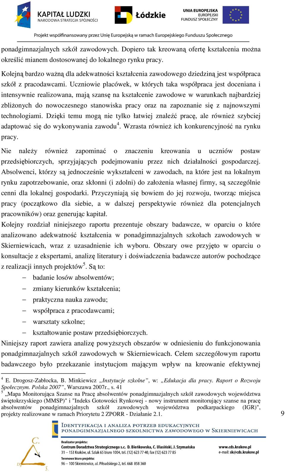 Uczniowie placówek, w których taka współpraca jest doceniana i intensywnie realizowana, mają szansę na kształcenie zawodowe w warunkach najbardziej zbliŝonych do nowoczesnego stanowiska pracy oraz na