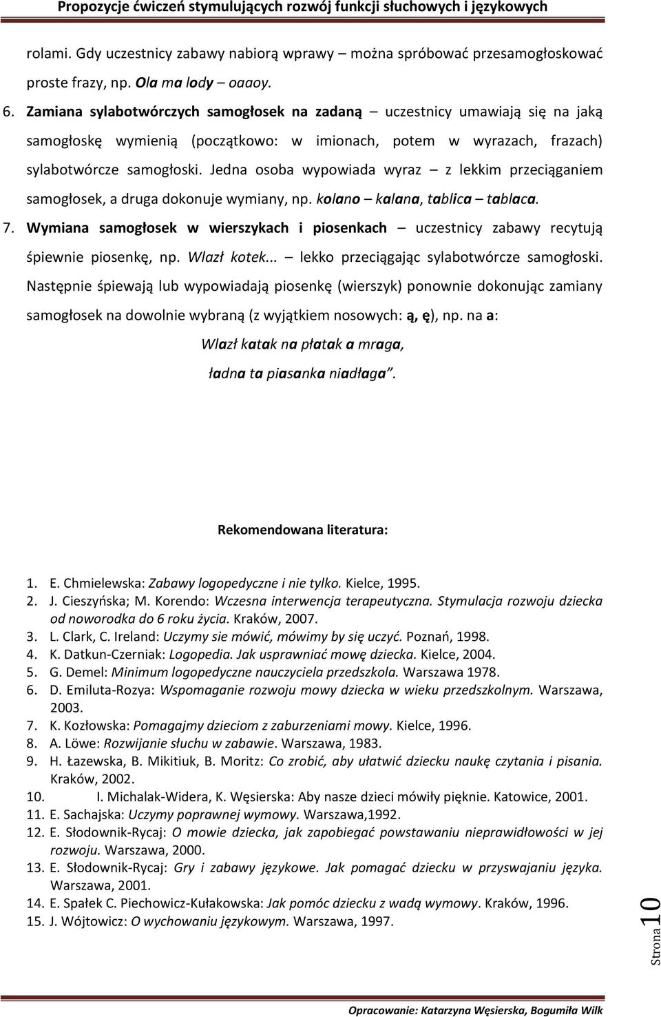 Jedna osoba wypowiada wyraz z lekkim przeciąganiem samogłosek, a druga dokonuje wymiany, np. kolano kalana, tablica tablaca. 7.