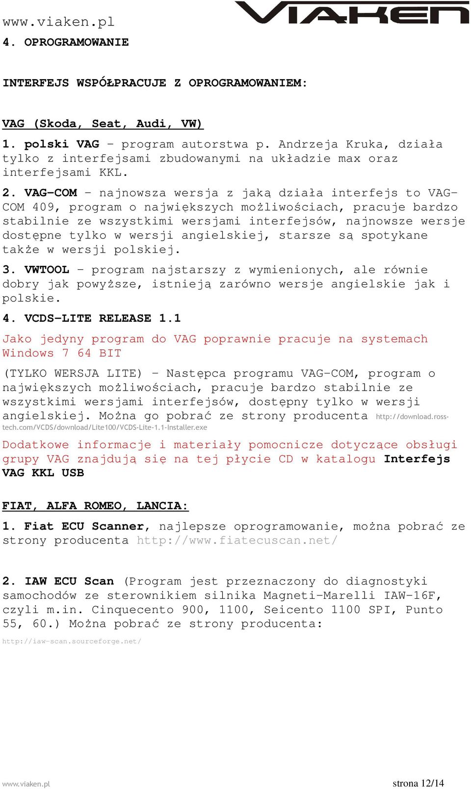 VAG-COM najnowsza wersja z jaką działa interfejs to VAG- COM 409, program o największych możliwościach, pracuje bardzo stabilnie ze wszystkimi wersjami interfejsów, najnowsze wersje dostępne tylko w