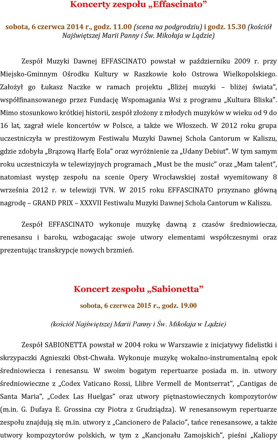 Założył go Łukasz Naczke w ramach projektu Bliżej muzyki bliżej świata, współfinansowanego przez Fundację Wspomagania Wsi z programu Kultura Bliska.