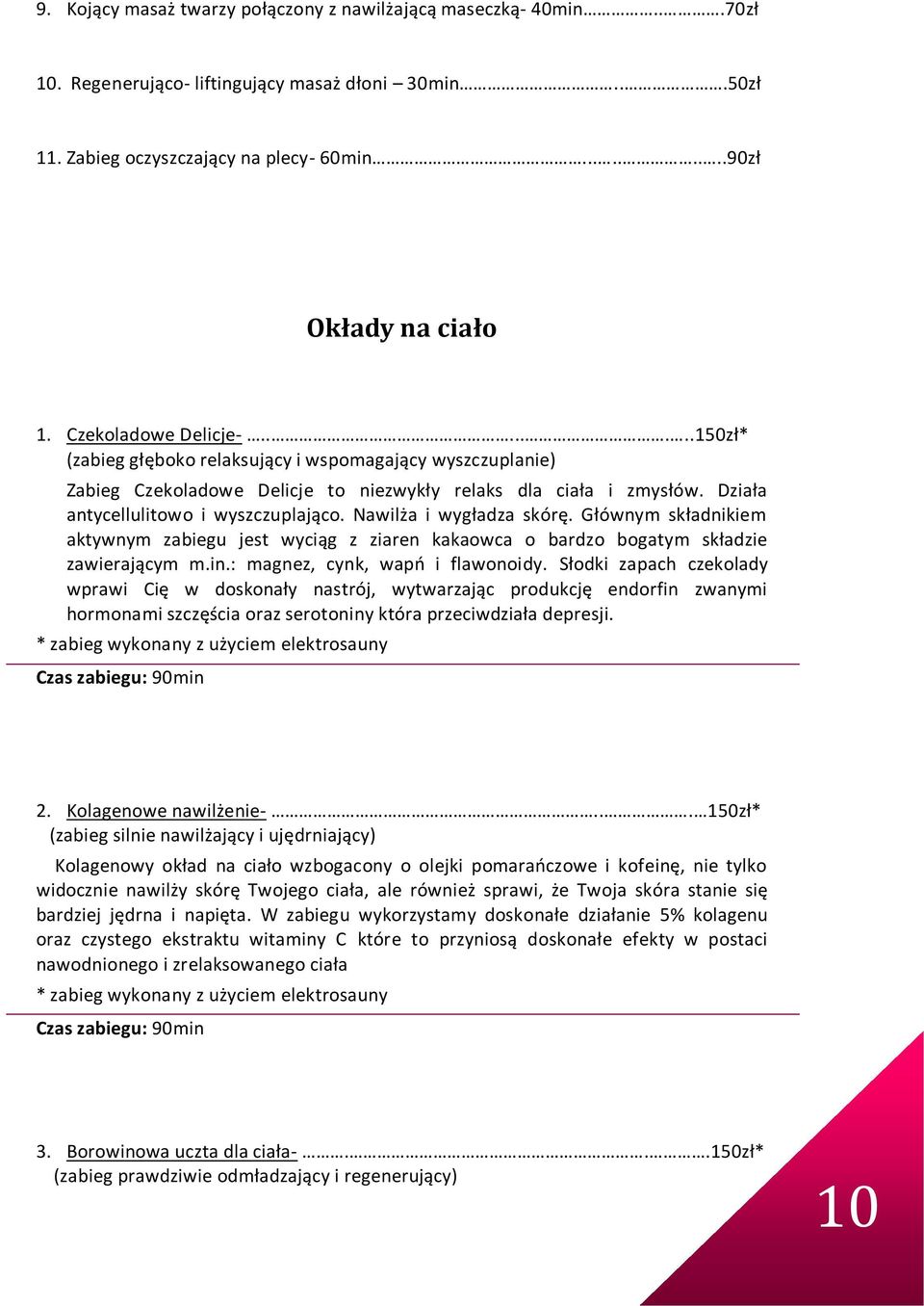 Działa antycellulitowo i wyszczuplająco. Nawilża i wygładza skórę. Głównym składnikiem aktywnym zabiegu jest wyciąg z ziaren kakaowca o bardzo bogatym składzie zawierającym m.in.