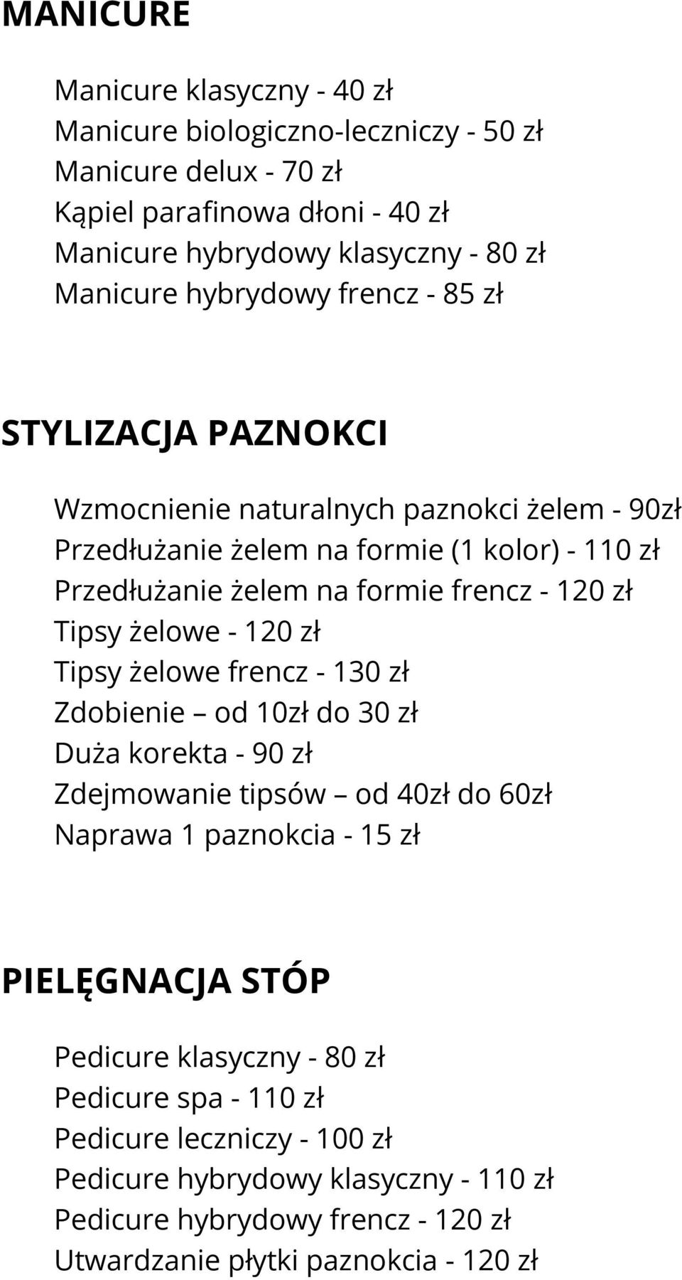 zł Tipsy żelowe - 120 zł Tipsy żelowe frencz - 130 zł Zdobienie od 10zł do 30 zł Duża korekta - 90 zł Zdejmowanie tipsów od 40zł do 60zł Naprawa 1 paznokcia - 15 zł PIELĘGNACJA STÓP