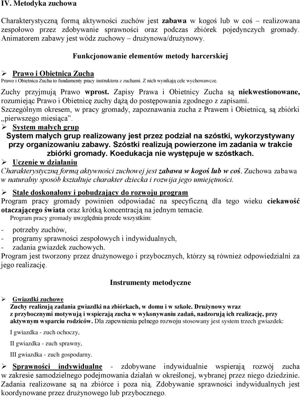 Z nich wynikają cele wychowawcze. Zuchy przyjmują Prawo wprost. Zapisy Prawa i Obietnicy Zucha są niekwestionowane, rozumiejąc Prawo i Obietnicę zuchy dążą do postępowania zgodnego z zapisami.