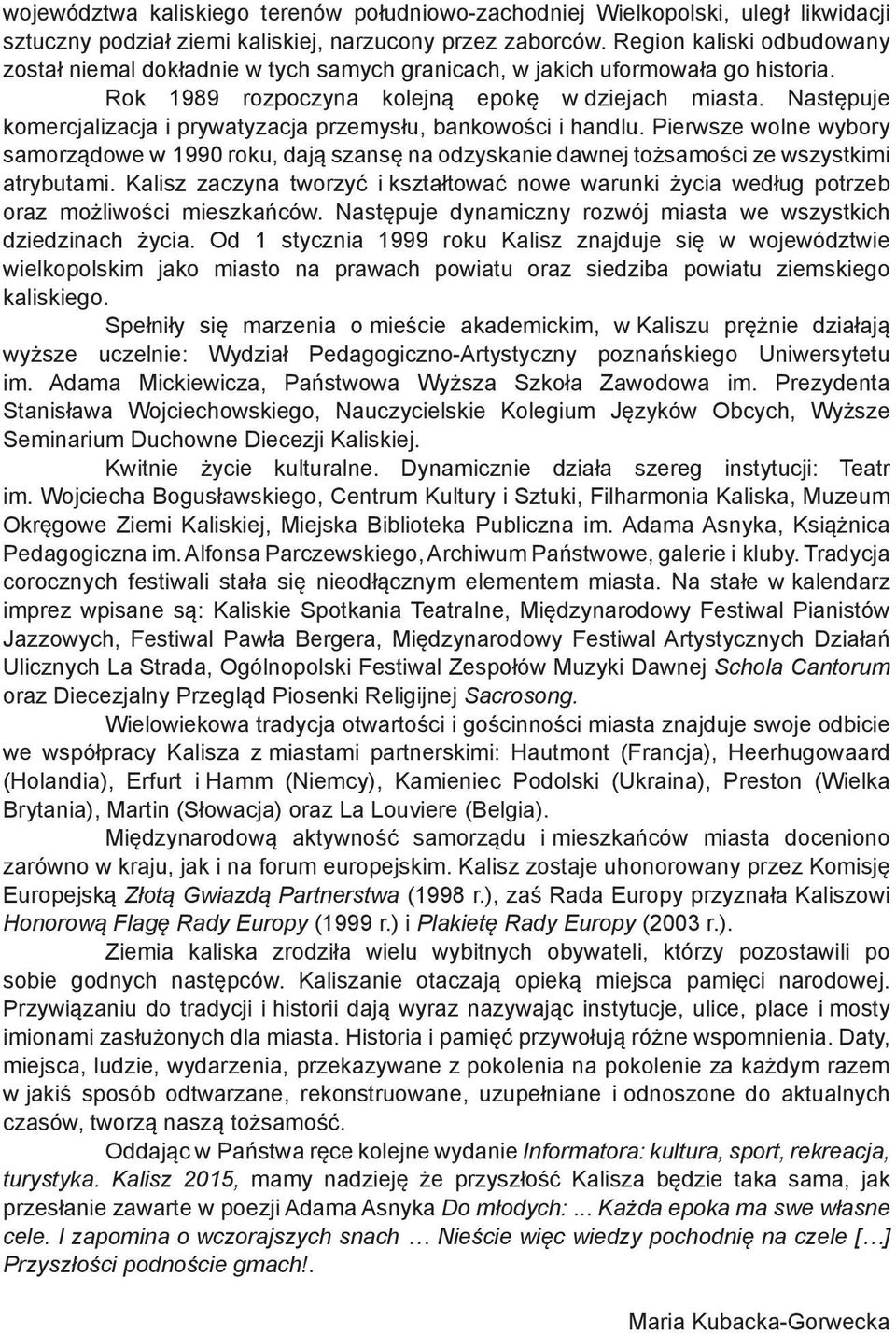 Następuje komercjalizacja i prywatyzacja przemysłu, bankowości i handlu. Pierwsze wolne wybory samorządowe w 1990 roku, dają szansę na odzyskanie dawnej tożsamości ze wszystkimi atrybutami.