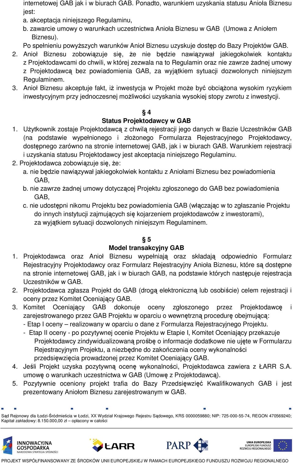 Anioł Biznesu zobowiązuje się, Ŝe nie będzie nawiązywał jakiegokolwiek kontaktu z Projektodawcami do chwili, w której zezwala na to Regulamin oraz nie zawrze Ŝadnej umowy z Projektodawcą bez