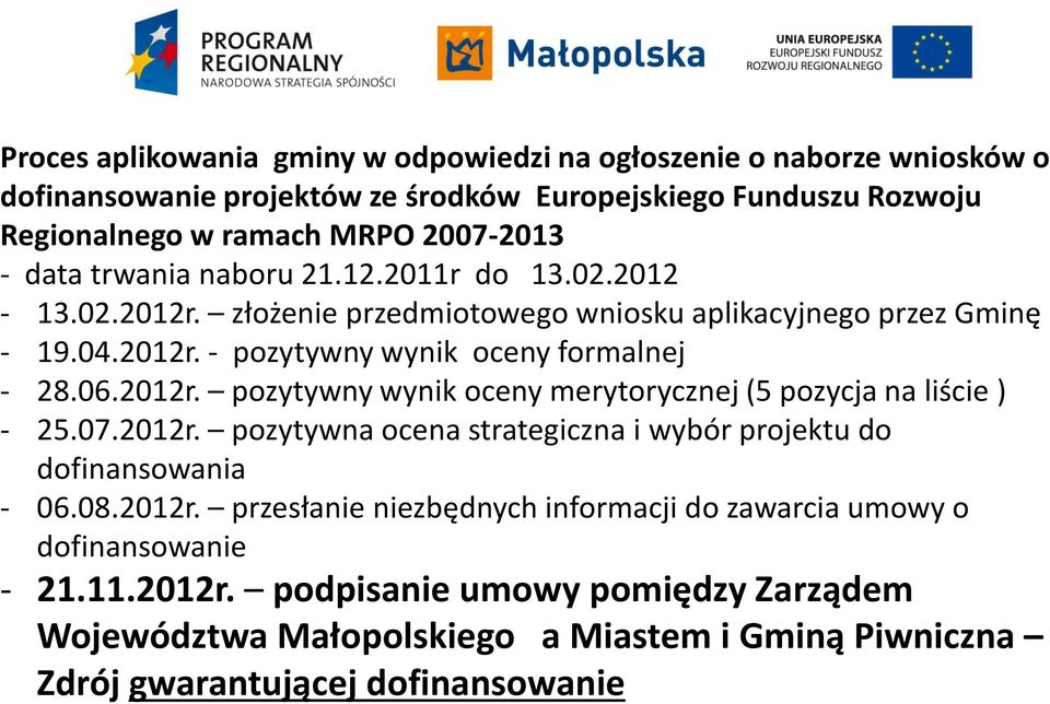 07.2012r. pozytywna ocena strategiczna i wybór projektu do dofinansowania - 06.08.2012r. przesłanie niezbędnych informacji do zawarcia umowy o dofinansowanie - 21.11.2012r. podpisanie umowy pomiędzy Zarządem Województwa Małopolskiego a Miastem i Gminą Piwniczna Zdrój gwarantującej dofinansowanie