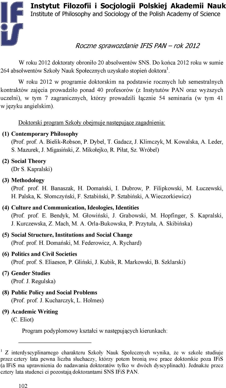 prowadzili łącznie 54 seminaria (w tym 41 w języku angielskim). Doktorski program Szkoły obejmuje następujące zagadnienia: (1) Contemporary Philosophy (Prof. prof. A. Bielik-Robson, P. Dybel, T.