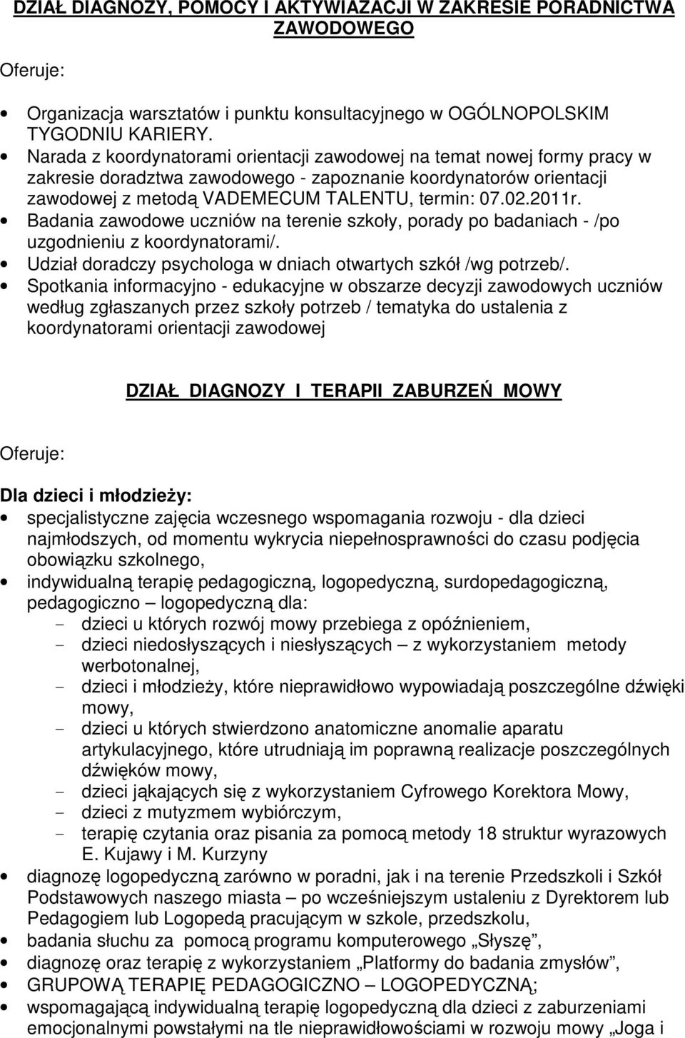 Badania zawodowe uczniów na terenie szkoły, porady po badaniach - /po uzgodnieniu z koordynatorami/. Udział doradczy psychologa w dniach otwartych szkół /wg potrzeb/.