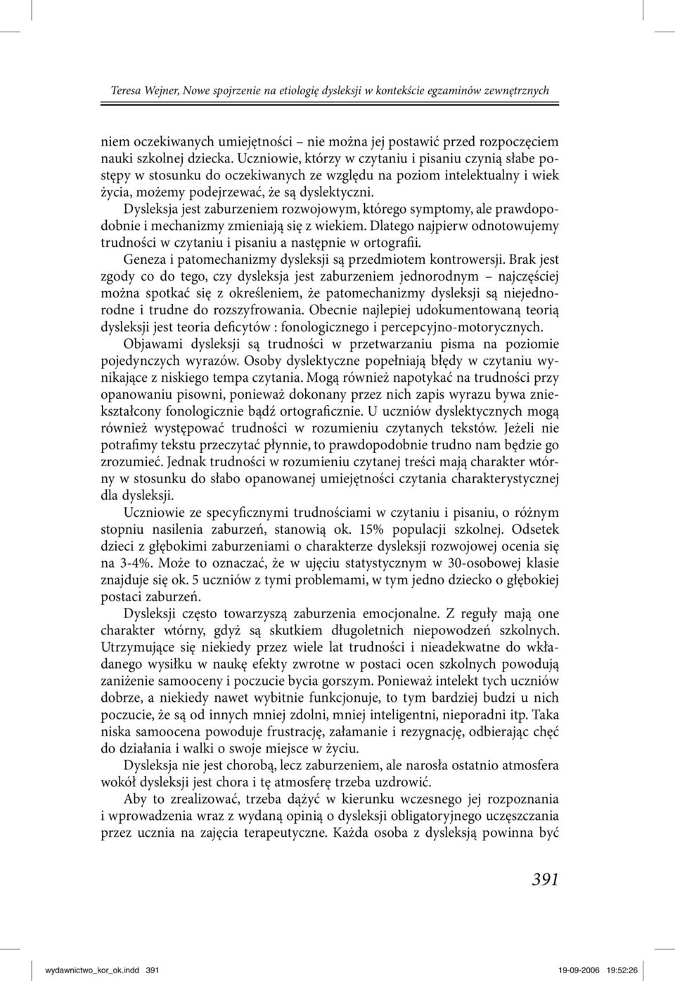 Dysleksja jest zaburzeniem rozwojowym, którego symptomy, ale prawdopodobnie i mechanizmy zmieniają się z wiekiem. Dlatego najpierw odnotowujemy trudności w czytaniu i pisaniu a następnie w ortografii.