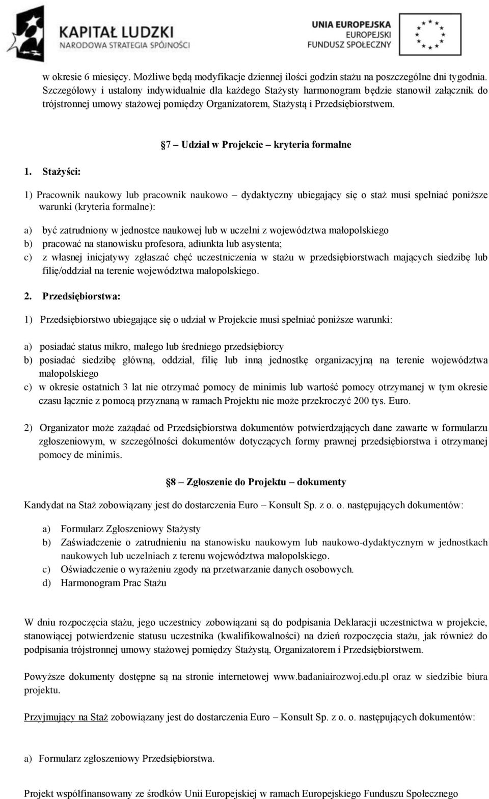 Stażyści: 7 Udział w Projekcie kryteria formalne 1) Pracownik naukowy lub pracownik naukowo dydaktyczny ubiegający się o staż musi spełniać poniższe warunki (kryteria formalne): a) być zatrudniony w