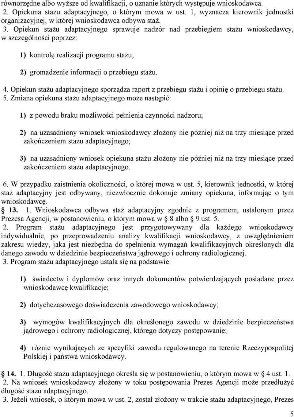 Opiekun stażu adaptacyjnego sprawuje nadzór nad przebiegiem stażu wnioskodawcy, w szczególności poprzez: 1) kontrolę realizacji programu stażu; 2) gromadzenie informacji o przebiegu stażu. 4.