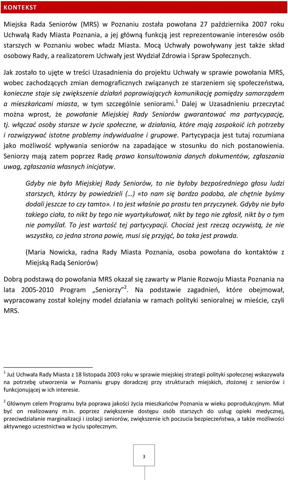 Jak zostało to ujęte w treści Uzasadnienia do projektu Uchwały w sprawie powołania MRS, wobec zachodzących zmian demograficznych związanych ze starzeniem się społeczeństwa, konieczne staje się