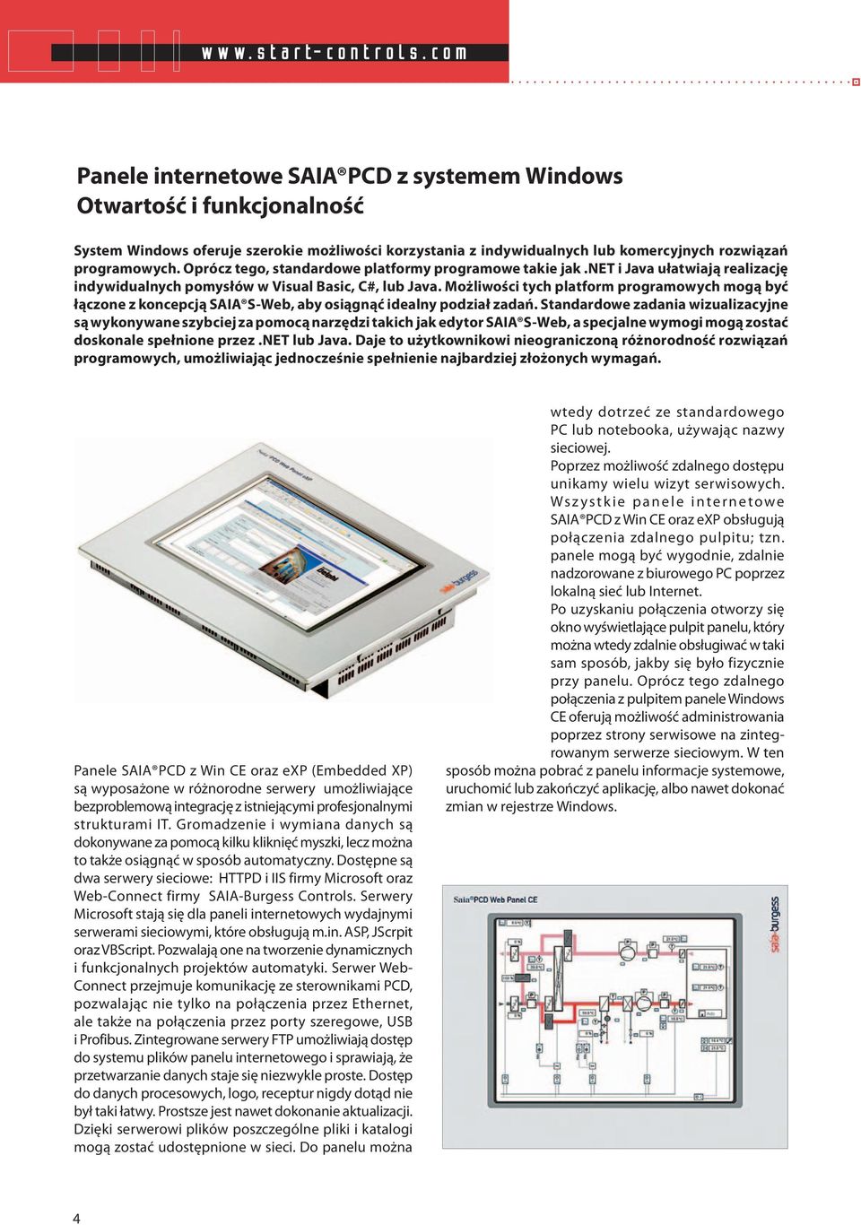 Oprócz tego, standardowe platformy programowe takie jak.net i Java ułatwiają realizację indywidualnych pomysłów w Visual Basic, C#, lub Java.