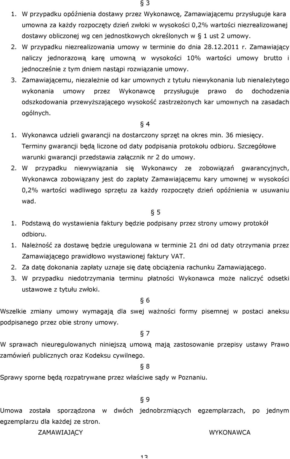 Zamawiający naliczy jednorazową karę umowną w wysokości 10% wartości umowy brutto i jednocześnie z tym dniem nastąpi rozwiązanie umowy. 3.