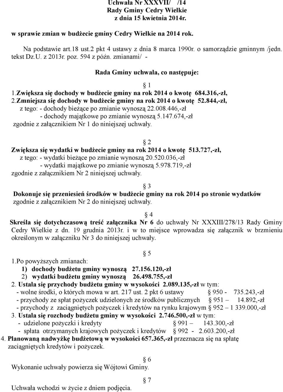 Zmniejsza się dochody w budżecie gminy na rok 2014 o kwotę 52.844,-zł, z tego: - dochody bieżące po zmianie wynoszą 22.008.446,-zł - dochody majątkowe po zmianie wynoszą 5.147.