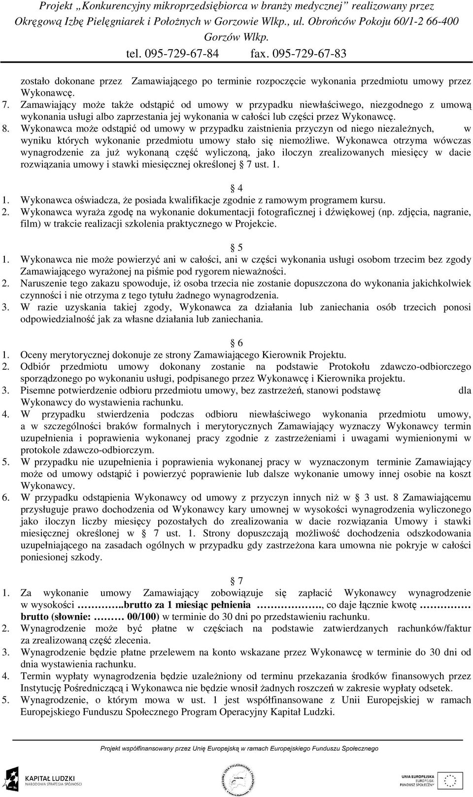 Wykonawca moŝe odstąpić od umowy w przypadku zaistnienia przyczyn od niego niezaleŝnych, w wyniku których wykonanie przedmiotu umowy stało się niemoŝliwe.