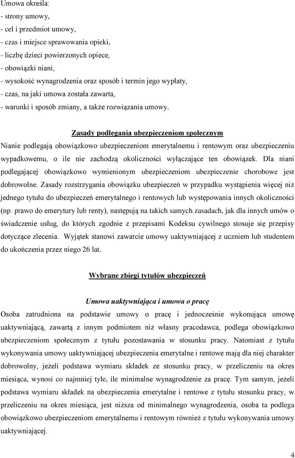 Zasady podlegania ubezpieczeniom społecznym Nianie podlegają obowiązkowo ubezpieczeniom emerytalnemu i rentowym oraz ubezpieczeniu wypadkowemu, o ile nie zachodzą okoliczności wyłączające ten