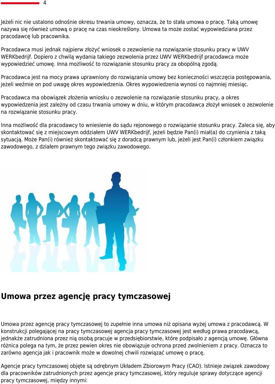 Dopiero z chwilą wydania takiego zezwolenia przez UWV WERKbedrijf pracodawca może wypowiedzieć umowę. Inna możliwość to rozwiązanie stosunku pracy za obopólną zgodą.