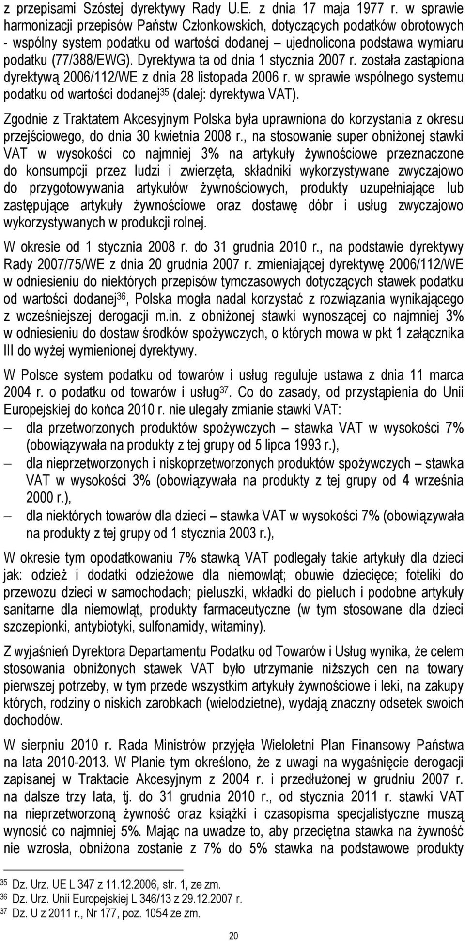 Dyrektywa ta od dnia 1 stycznia 2007 r. została zastąpiona dyrektywą 2006/112/WE z dnia 28 listopada 2006 r. w sprawie wspólnego systemu podatku od wartości dodanej 35 (dalej: dyrektywa VAT).