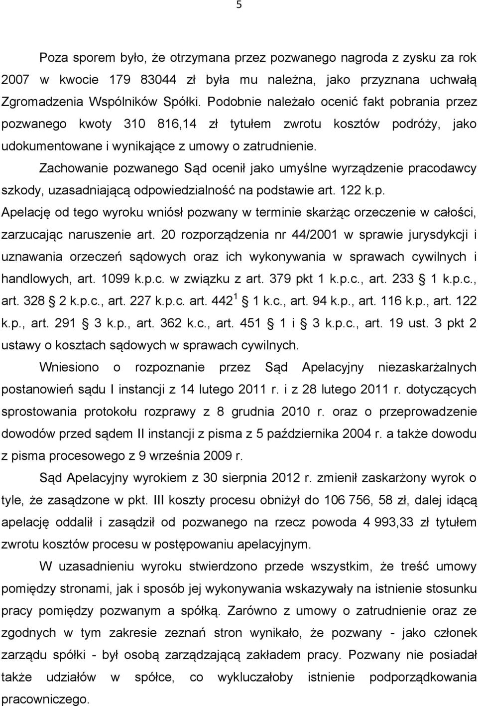 Zachowanie pozwanego Sąd ocenił jako umyślne wyrządzenie pracodawcy szkody, uzasadniającą odpowiedzialność na podstawie art. 122 k.p. Apelację od tego wyroku wniósł pozwany w terminie skarżąc orzeczenie w całości, zarzucając naruszenie art.