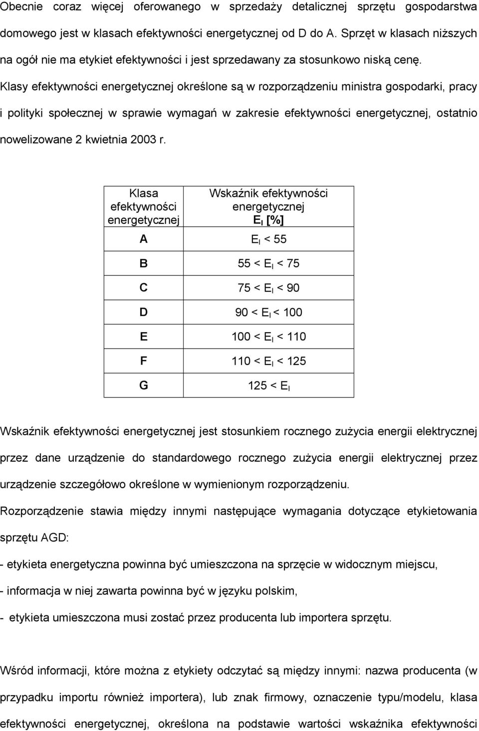 Klasy efektywności energetycznej określone są w rozporządzeniu ministra gospodarki, pracy i polityki społecznej w sprawie wymagań w zakresie efektywności energetycznej, ostatnio nowelizowane 2