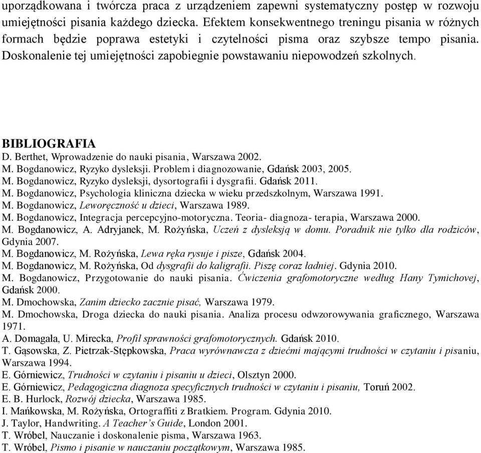 Doskonalenie tej umiejętności zapobiegnie powstawaniu niepowodzeń szkolnych. BIBLIOGRAFIA D. Berthet, Wprowadzenie do nauki pisania, Warszawa 2002. M. Bogdanowicz, Ryzyko dysleksji.