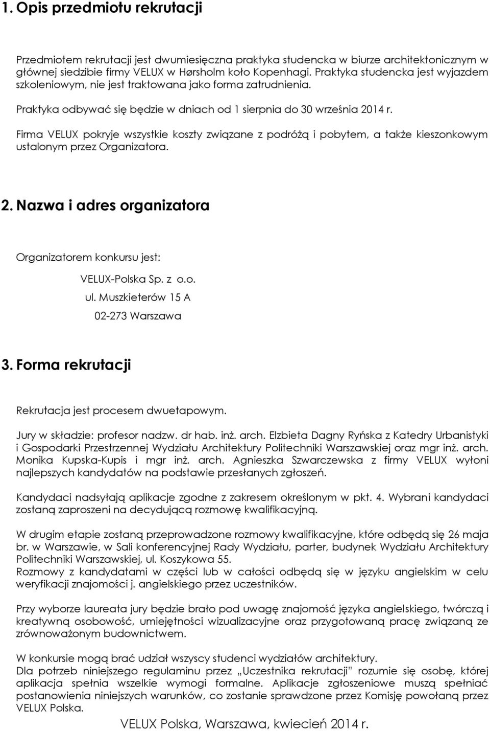 Firma VELUX pokryje wszystkie koszty związane z podróżą i pobytem, a także kieszonkowym ustalonym przez Organizatora. 2. Nazwa i adres organizatora Organizatorem konkursu jest: VELUX-Polska Sp. z o.o. ul.