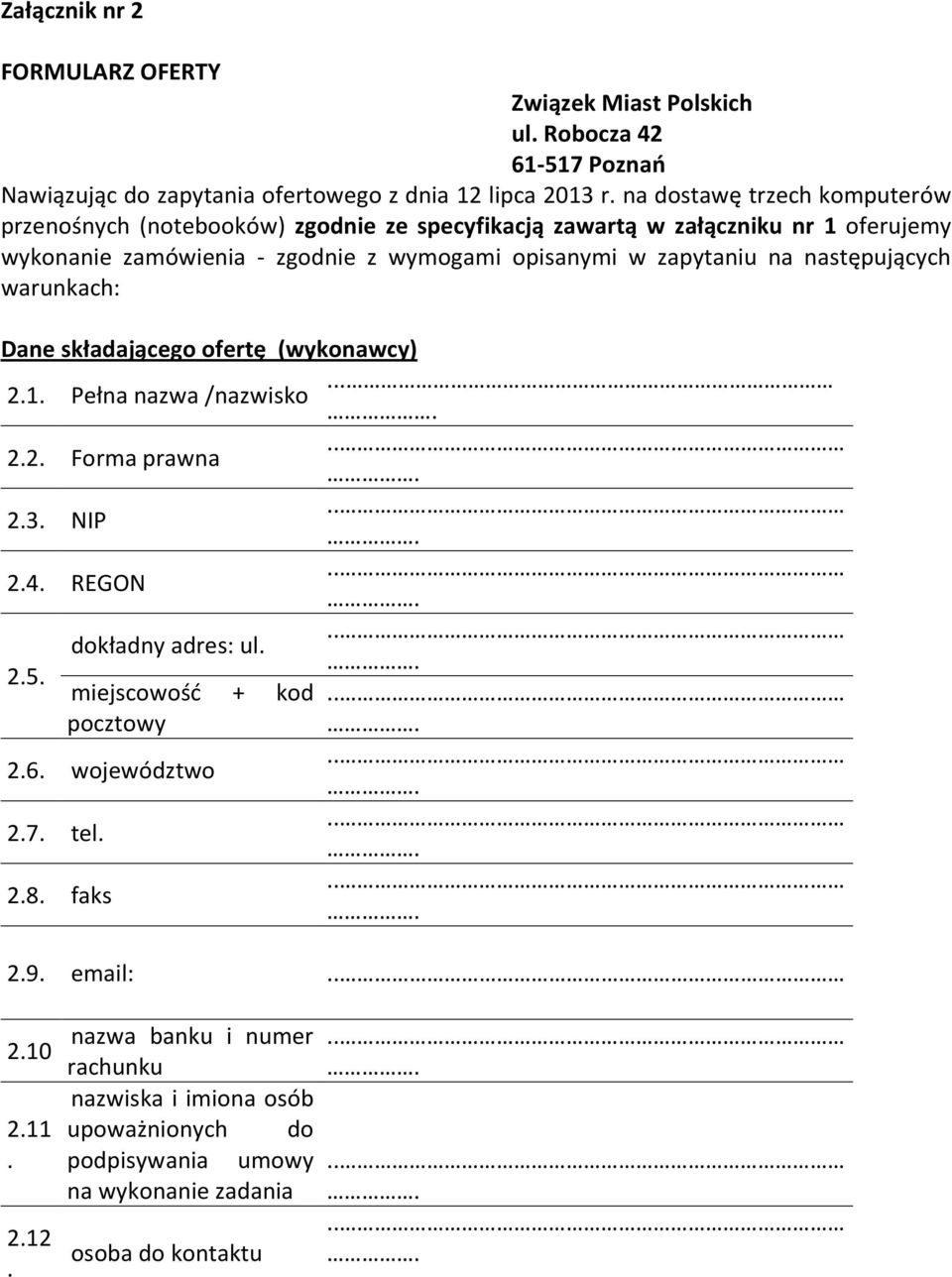 zapytaniu na następujących warunkach: Dane składającego ofertę (wykonawcy) 2.1. Pełna nazwa /nazwisko... 2.2. Forma prawna 2.3. NIP 2.4. REGON dokładny adres: ul. 2.5.