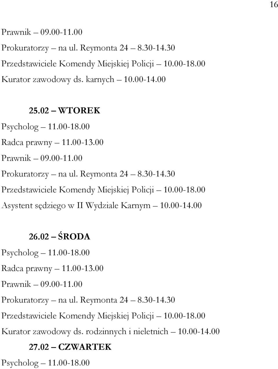 00-18.00 Asystent sędziego w II Wydziale Karnym 10.00-14.00 26.02 ŚRODA Psycholog 11.00-18.00 Radca prawny 11.00-13.00 Prawnik 09.00-11.00 Prokuratorzy na ul.