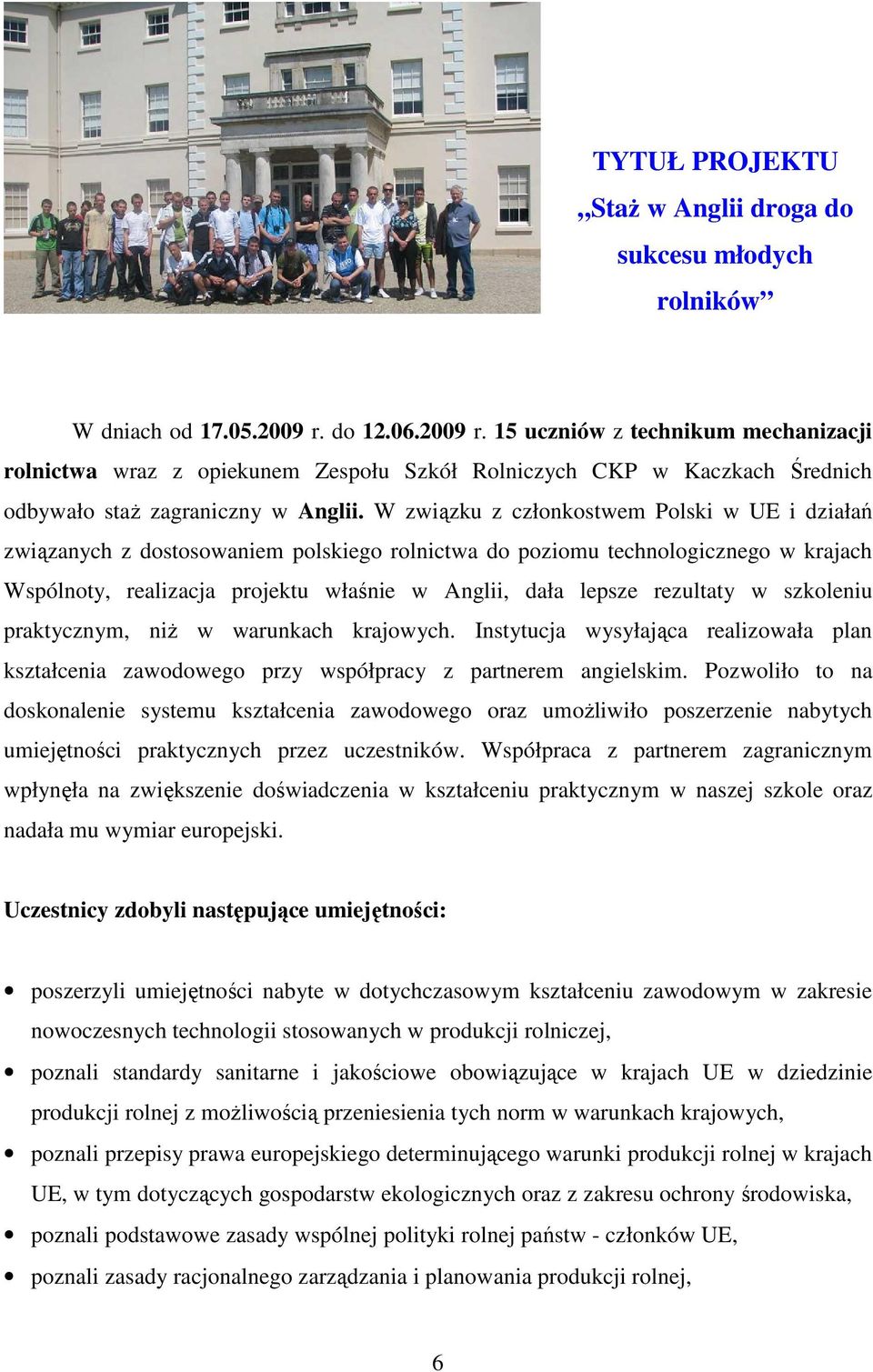 W związku z członkostwem Polski w UE i działań związanych z dostosowaniem polskiego rolnictwa do poziomu technologicznego w krajach Wspólnoty, realizacja projektu właśnie w Anglii, dała lepsze