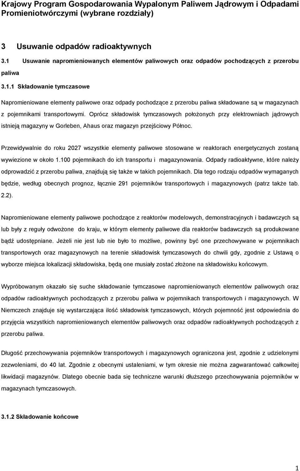 Oprócz składowisk tymczasowych położonych przy elektrowniach jądrowych istnieją magazyny w Gorleben, Ahaus oraz magazyn przejściowy Północ.