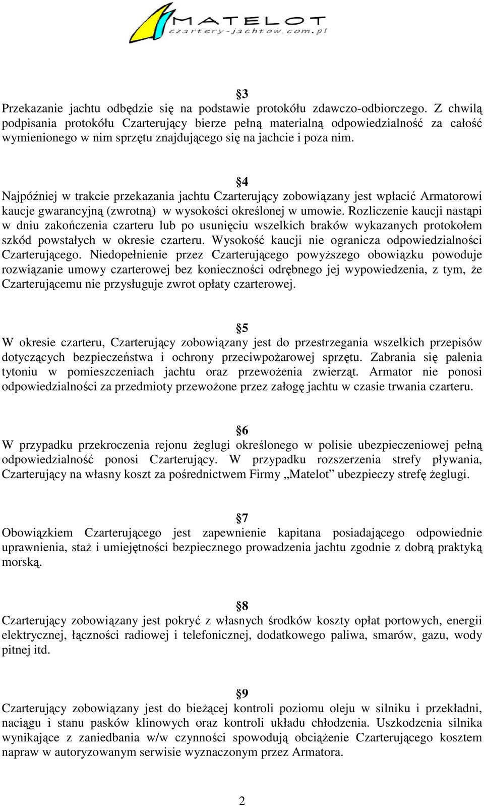 4 Najpóźniej w trakcie przekazania jachtu Czarterujący zobowiązany jest wpłacić Armatorowi kaucje gwarancyjną (zwrotną) w wysokości określonej w umowie.