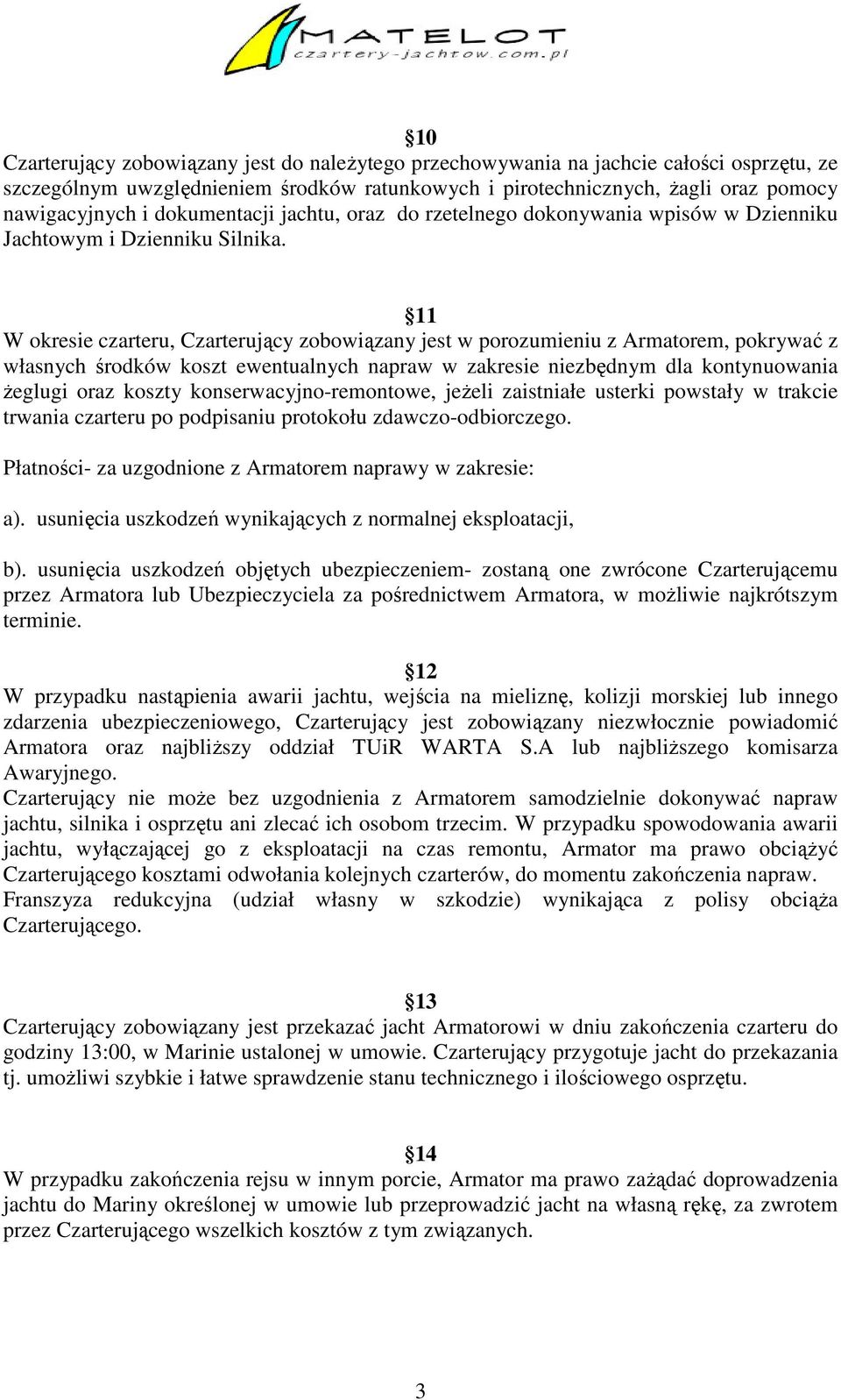 11 W okresie czarteru, Czarterujący zobowiązany jest w porozumieniu z Armatorem, pokrywać z własnych środków koszt ewentualnych napraw w zakresie niezbędnym dla kontynuowania żeglugi oraz koszty