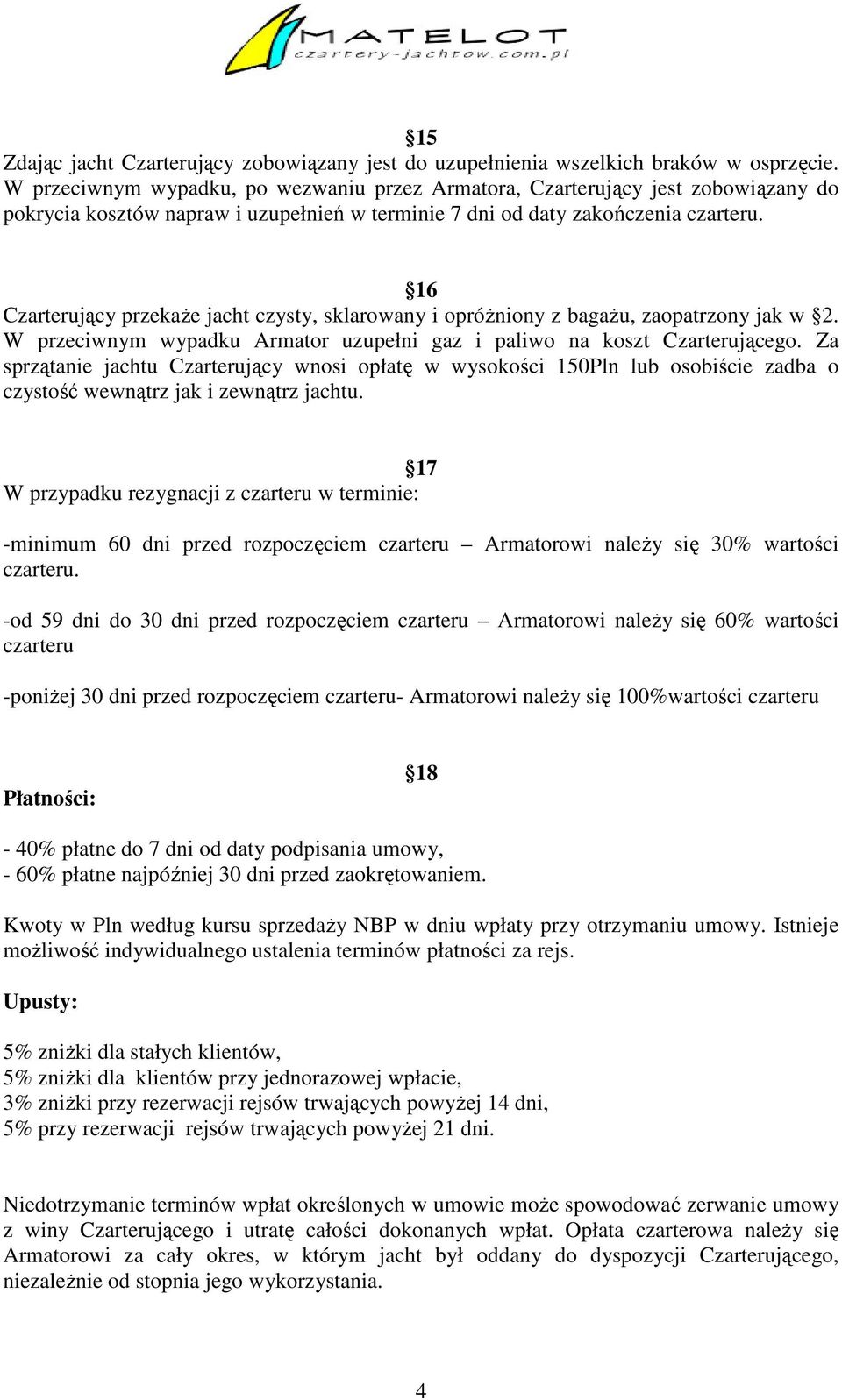 16 Czarterujący przekaże jacht czysty, sklarowany i opróżniony z bagażu, zaopatrzony jak w 2. W przeciwnym wypadku Armator uzupełni gaz i paliwo na koszt Czarterującego.