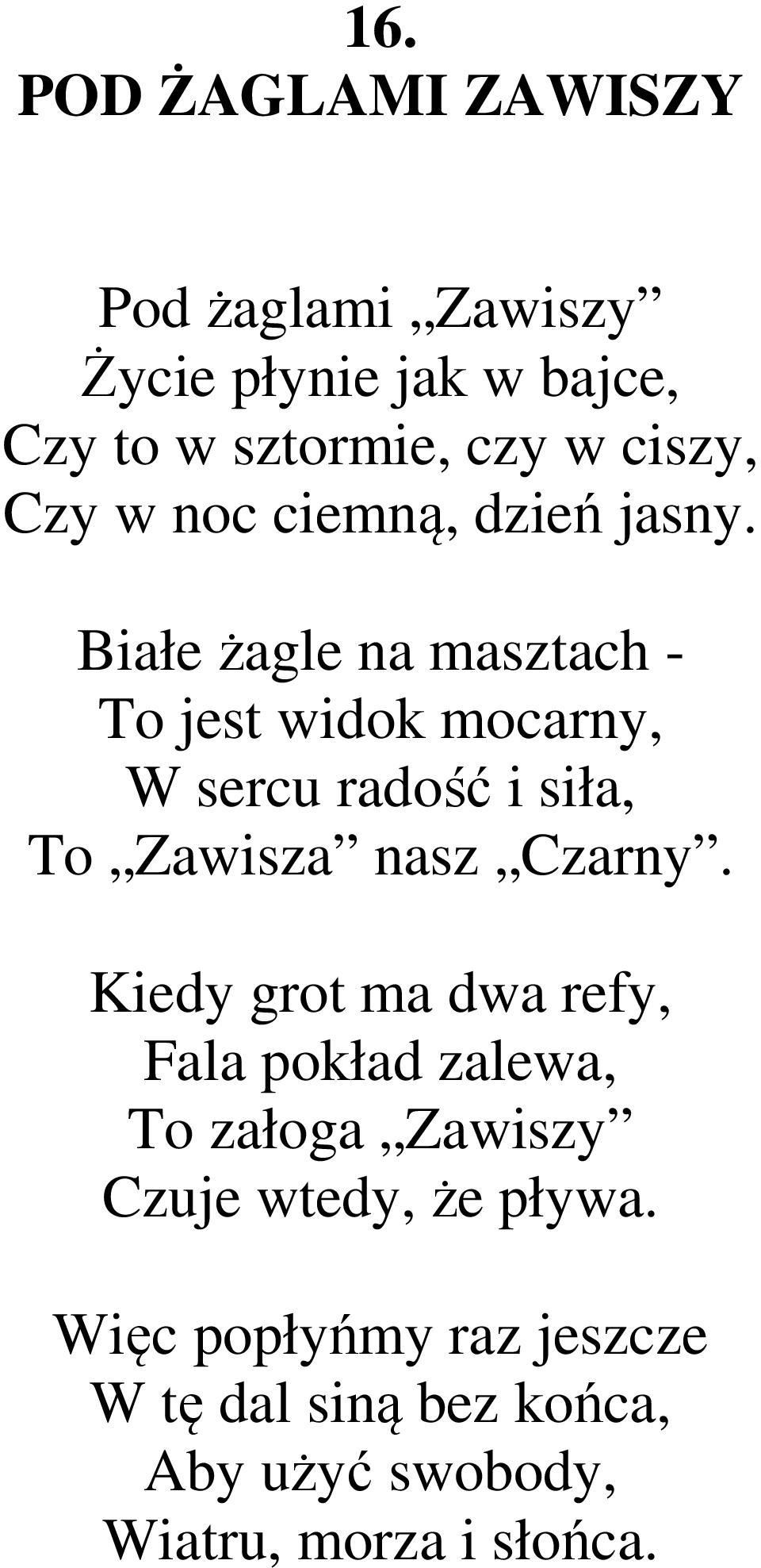 Białe żagle na masztach - To jest widok mocarny, W sercu radość i siła, To Zawisza nasz Czarny.