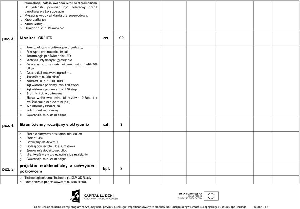 Matryca b yszcz ca (glare): nie e. Zalecana rozdzielczo ekranu: min. 1440x900 pikseli f. Czas reakcji matrycy: maks 5 ms g. Jasno : min. 250 cd/m 2 h. Kontrast: min. 1 000 000:1 i.