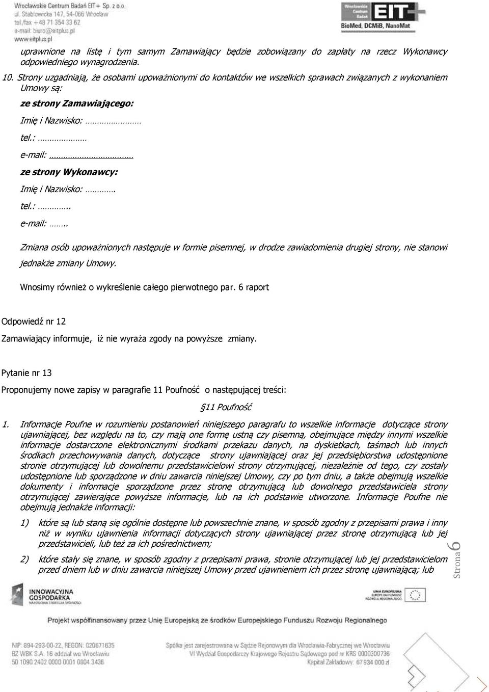 : e-mail: ze strony Wykonawcy: Imię i Nazwisko:. tel.:.. e-mail:.. Zmiana osób upoważnionych następuje w formie pisemnej, w drodze zawiadomienia drugiej strony, nie stanowi jednakże zmiany Umowy.