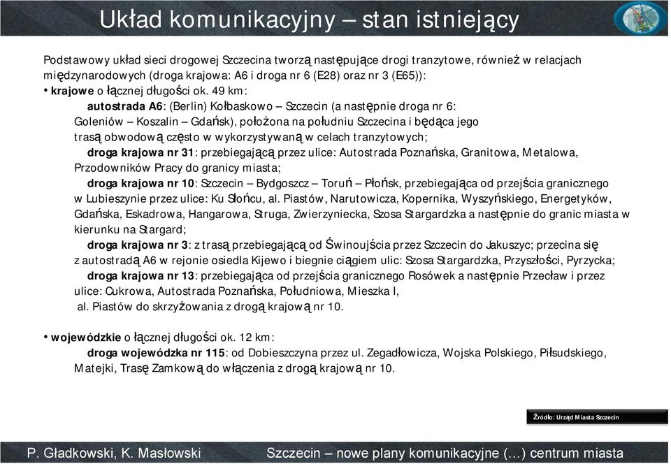 49 km: autostradaa6: (Berlin) Kołbaskowo Szczecin (a następnie droga nr 6: Goleniów Koszalin Gdańsk), położona na południu Szczecina i będąca jego trasą obwodową często w wykorzystywaną w celach