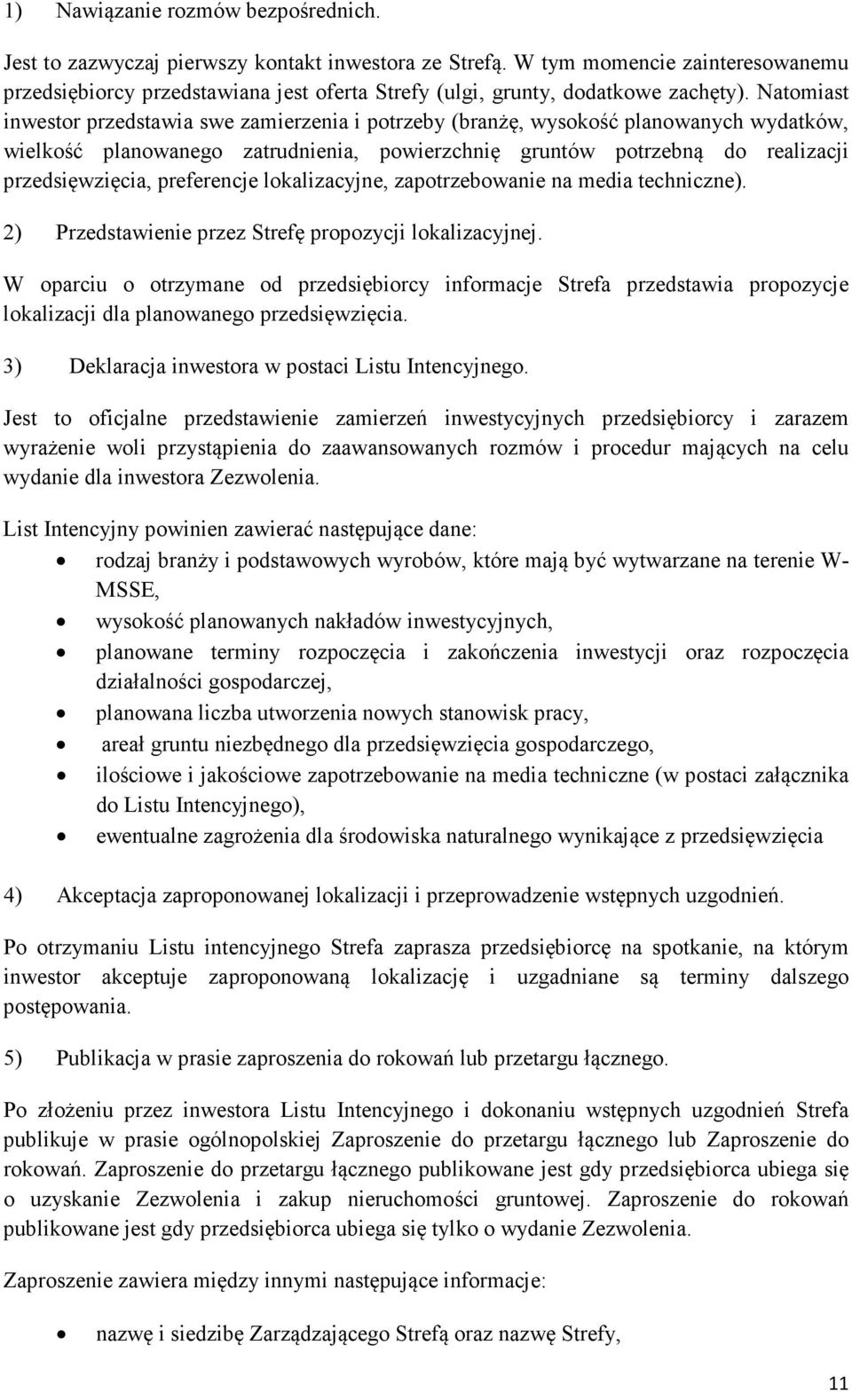 Natomiast inwestor przedstawia swe zamierzenia i potrzeby (branżę, wysokość planowanych wydatków, wielkość planowanego zatrudnienia, powierzchnię gruntów potrzebną do realizacji przedsięwzięcia,