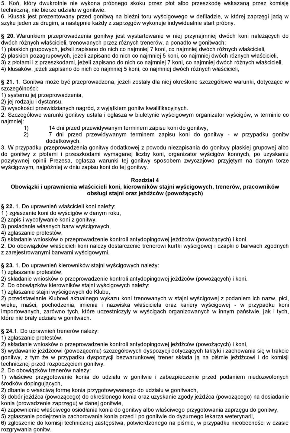 Warunkiem przeprowadzenia gonitwy jest wystartowanie w niej przynajmniej dwóch koni należących do dwóch różnych właścicieli, trenowanych przez różnych trenerów, a ponadto w gonitwach: 1) płaskich