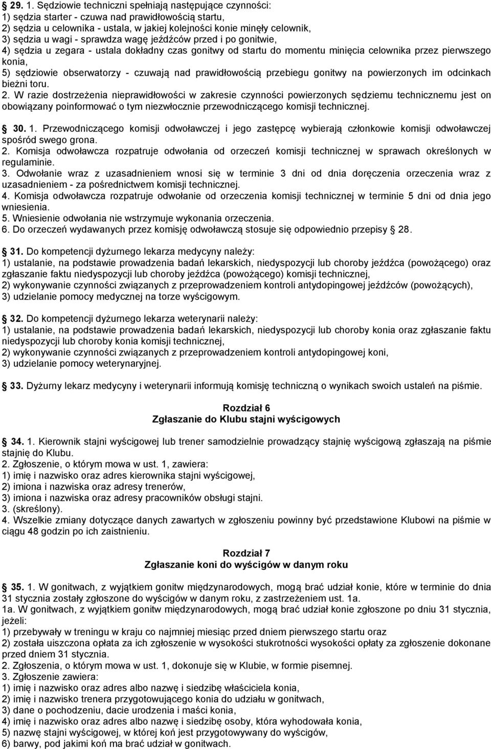 - sprawdza wagę jeźdźców przed i po gonitwie, 4) sędzia u zegara - ustala dokładny czas gonitwy od startu do momentu minięcia celownika przez pierwszego konia, 5) sędziowie obserwatorzy - czuwają nad