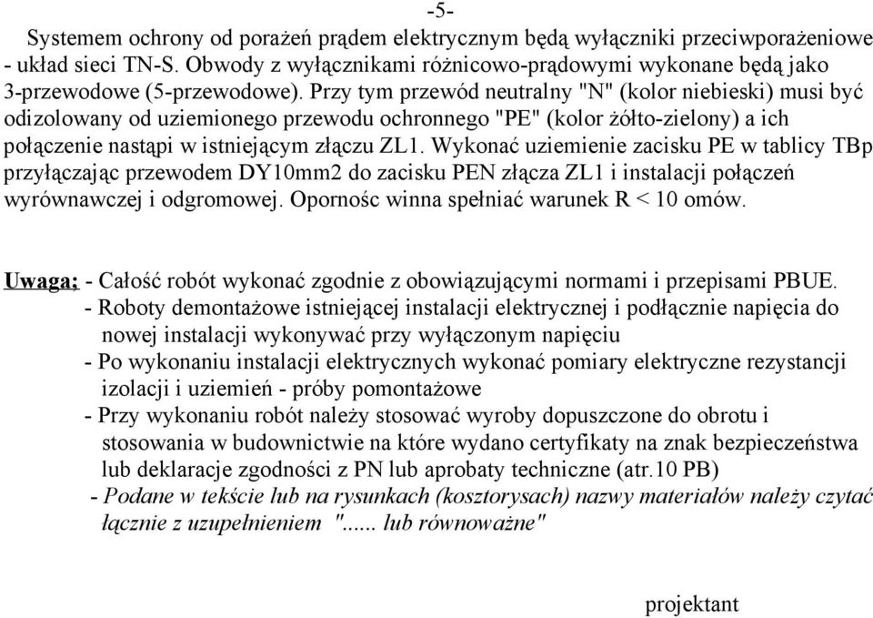 Wykonać uziemienie zacisku PE w tablicy TBp przyłączając przewodem DY10mm2 do zacisku PEN złącza ZL1 i instalacji połączeń wyrównawczej i odgromowej. Opornośc winna spełniać warunek R < 10 omów.