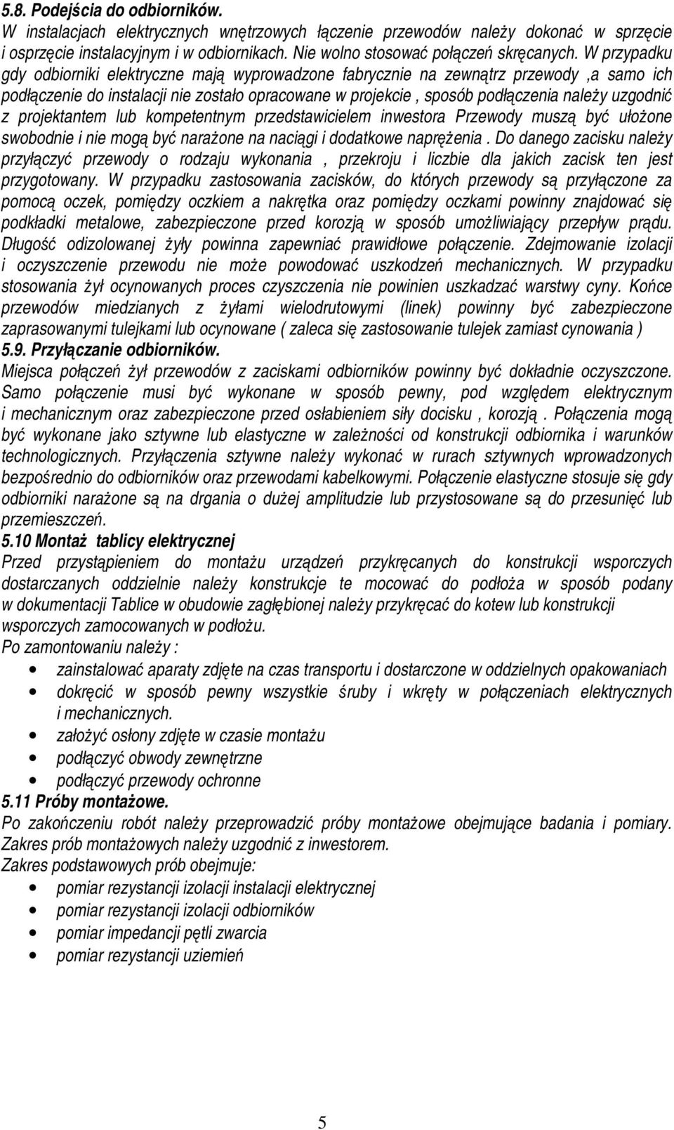 projektantem lub kompetentnym przedstawicielem inwestora Przewody muszą być ułożone swobodnie i nie mogą być narażone na naciągi i dodatkowe naprężenia.